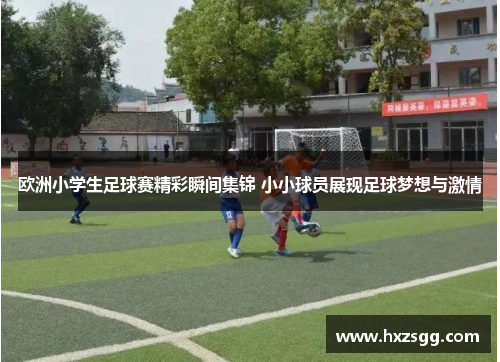 欧洲小学生足球赛精彩瞬间集锦 小小球员展现足球梦想与激情