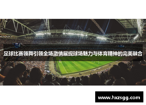 足球比赛领舞引领全场激情展现球场魅力与体育精神的完美融合
