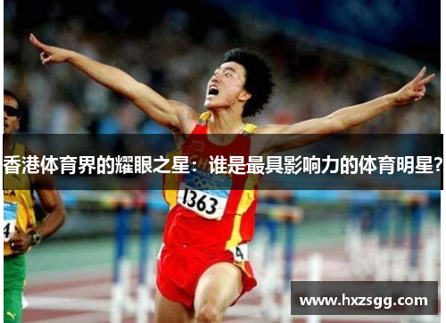香港体育界的耀眼之星：谁是最具影响力的体育明星？