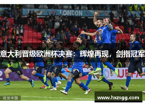 意大利晋级欧洲杯决赛：辉煌再现，剑指冠军